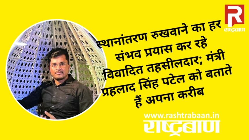 The controversial Tehsildar is making every possible effort to stop the transfer; He calls Minister Prahlad Singh Patel his close aide