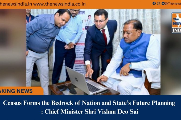 Census Forms the Bedrock of Nation and State’s Future Planning : Chief Minister Shri Vishnu Deo Sai