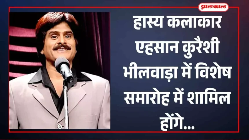 हास्य कलाकार एहसान कुरैशी भीलवाड़ा में विशेष समारोह में शामिल होंगे