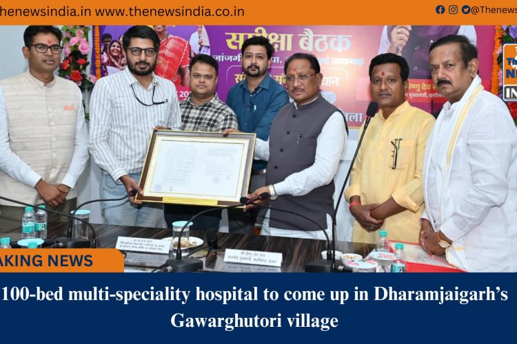 100&bed multi&speciality hospital to come up in Dharamjaigarh’s Gawarghutori village
