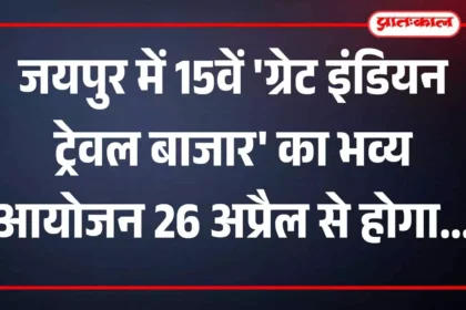 जयपुर में 15वें 'ग्रेट इंडियन ट्रेवल बाजार' का भव्य आयोजन 26 अप्रैल से होगा