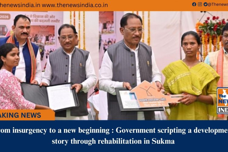 From insurgency to a new beginning : Government scripting a development story through rehabilitation in Sukma