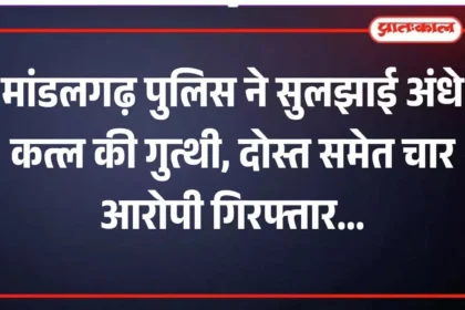 मांडलगढ़ पुलिस ने सुलझाई अंधे कत्ल की गुत्थी, दोस्त समेत चार आरोपी गिरफ्तार
