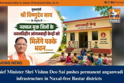 Chief Minister Shri Vishnu Deo Sai pushes permanent anganwadi infrastructure in Naxal&free Bastar districts