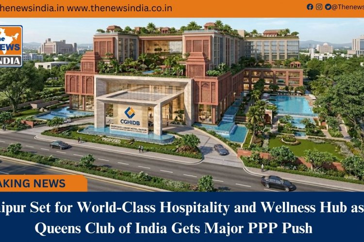 Raipur Set for World&Class Hospitality and Wellness Hub as Queens Club of India Gets Major PPP Push